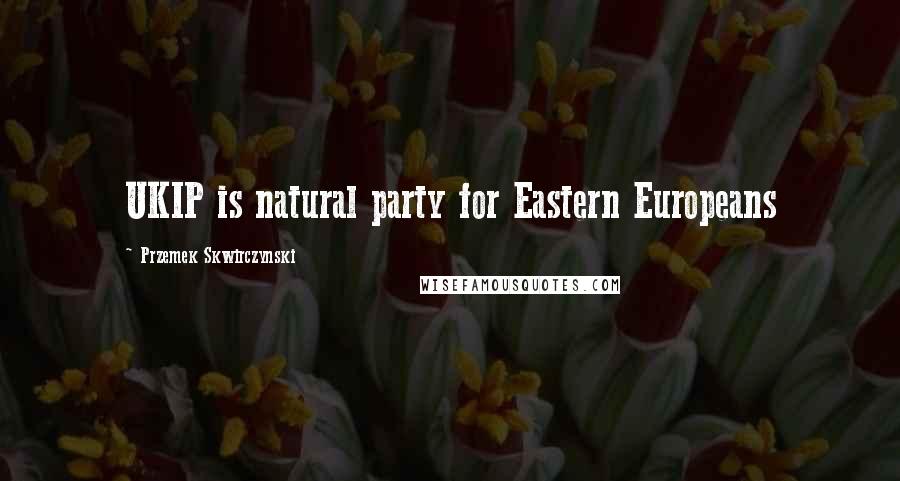 Przemek Skwirczynski Quotes: UKIP is natural party for Eastern Europeans