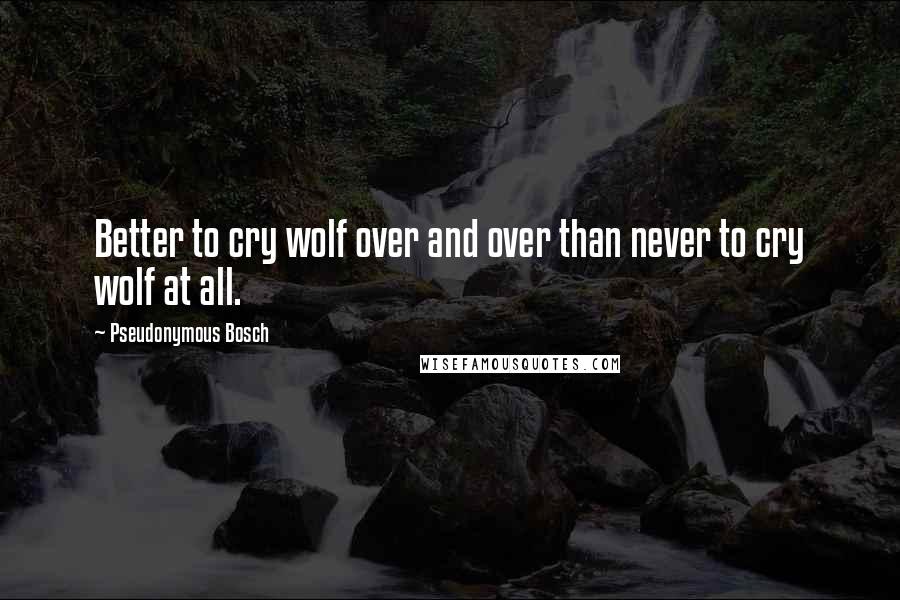 Pseudonymous Bosch Quotes: Better to cry wolf over and over than never to cry wolf at all.