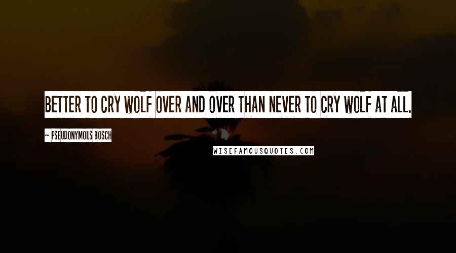 Pseudonymous Bosch Quotes: Better to cry wolf over and over than never to cry wolf at all.