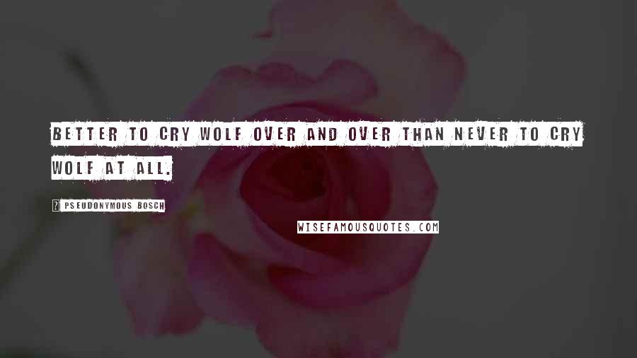 Pseudonymous Bosch Quotes: Better to cry wolf over and over than never to cry wolf at all.