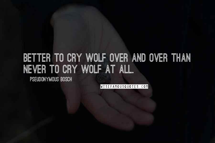 Pseudonymous Bosch Quotes: Better to cry wolf over and over than never to cry wolf at all.