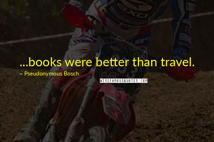 Pseudonymous Bosch Quotes: ...books were better than travel.