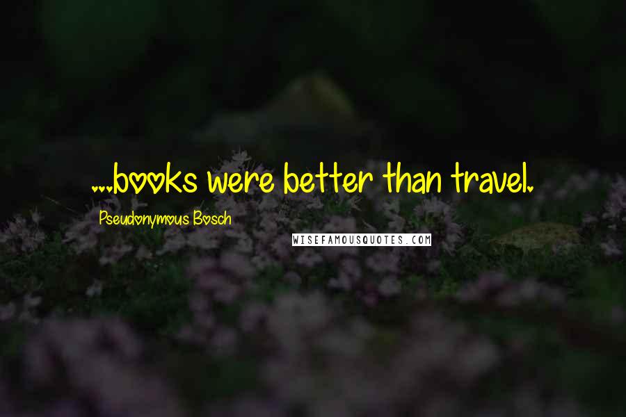 Pseudonymous Bosch Quotes: ...books were better than travel.