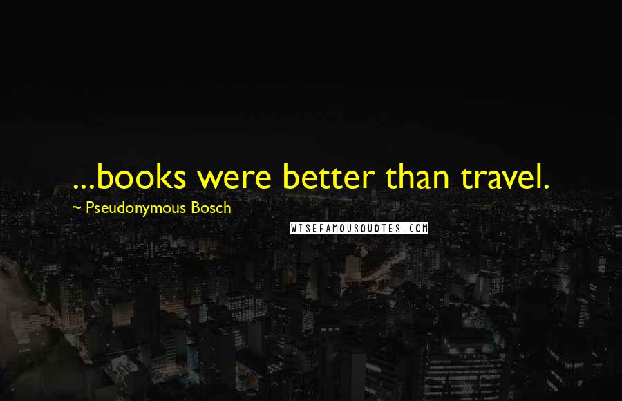 Pseudonymous Bosch Quotes: ...books were better than travel.