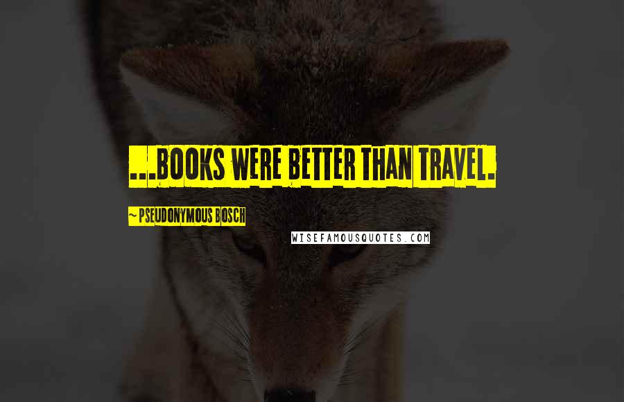 Pseudonymous Bosch Quotes: ...books were better than travel.
