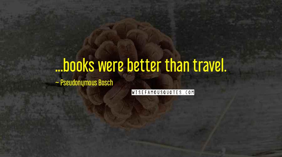 Pseudonymous Bosch Quotes: ...books were better than travel.