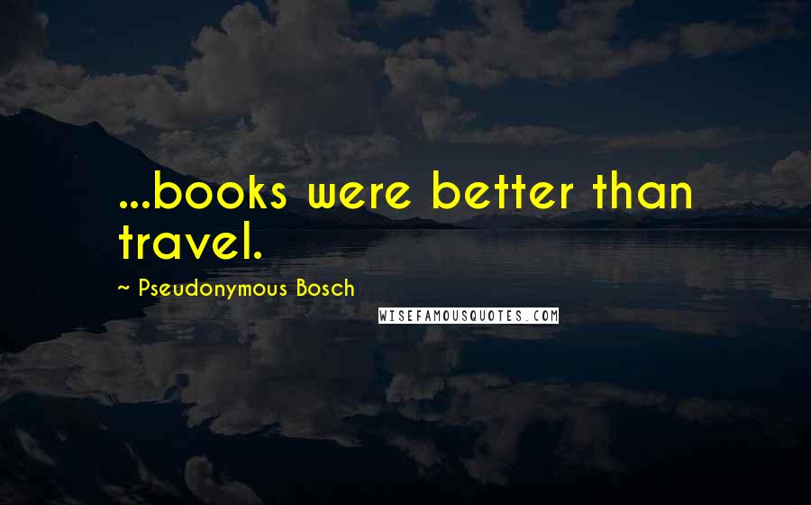 Pseudonymous Bosch Quotes: ...books were better than travel.