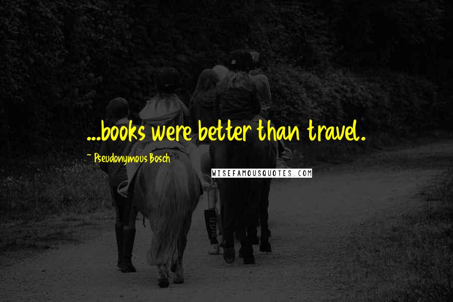 Pseudonymous Bosch Quotes: ...books were better than travel.