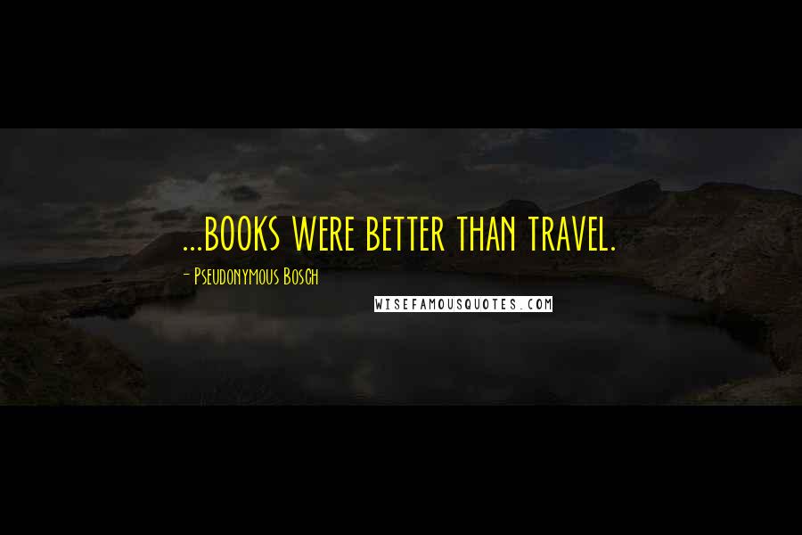 Pseudonymous Bosch Quotes: ...books were better than travel.