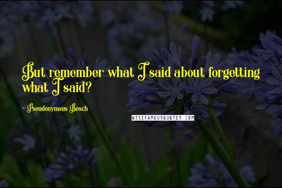 Pseudonymous Bosch Quotes: But remember what I said about forgetting what I said?