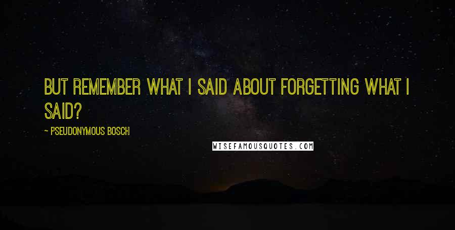 Pseudonymous Bosch Quotes: But remember what I said about forgetting what I said?