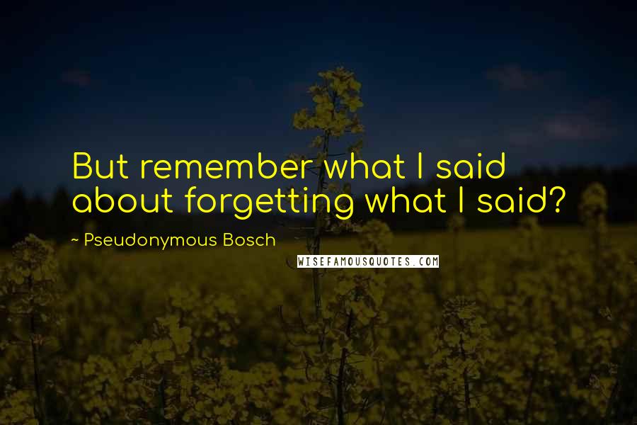 Pseudonymous Bosch Quotes: But remember what I said about forgetting what I said?