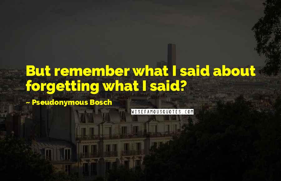 Pseudonymous Bosch Quotes: But remember what I said about forgetting what I said?