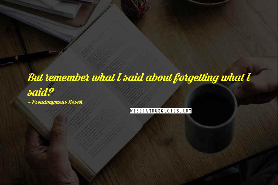 Pseudonymous Bosch Quotes: But remember what I said about forgetting what I said?