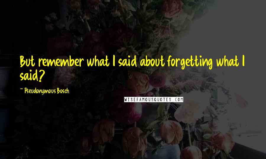 Pseudonymous Bosch Quotes: But remember what I said about forgetting what I said?