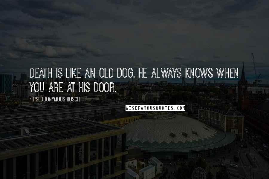 Pseudonymous Bosch Quotes: Death is like an old dog. He always knows when you are at his door.