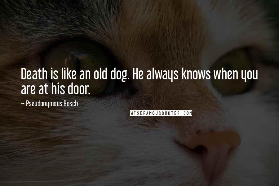 Pseudonymous Bosch Quotes: Death is like an old dog. He always knows when you are at his door.