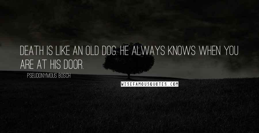 Pseudonymous Bosch Quotes: Death is like an old dog. He always knows when you are at his door.