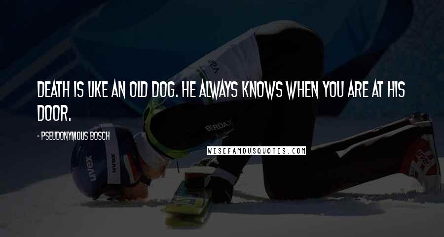 Pseudonymous Bosch Quotes: Death is like an old dog. He always knows when you are at his door.