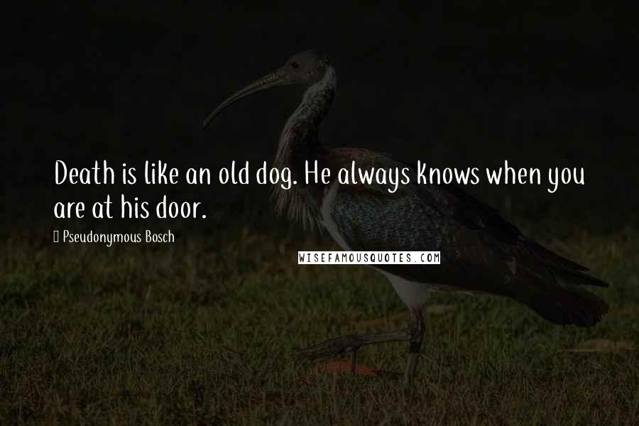 Pseudonymous Bosch Quotes: Death is like an old dog. He always knows when you are at his door.