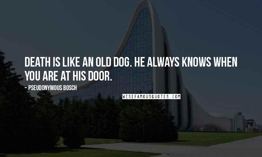 Pseudonymous Bosch Quotes: Death is like an old dog. He always knows when you are at his door.