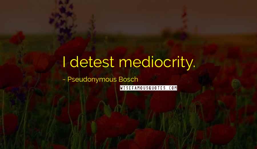 Pseudonymous Bosch Quotes: I detest mediocrity.