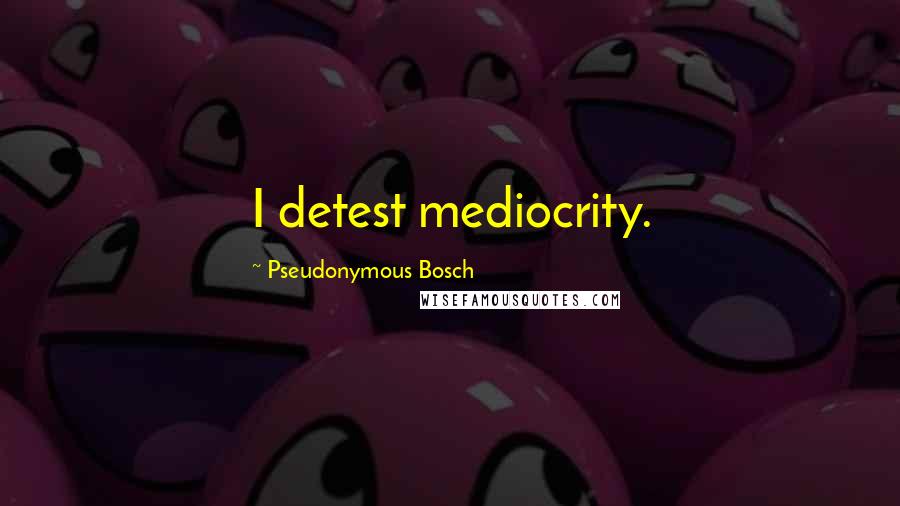 Pseudonymous Bosch Quotes: I detest mediocrity.