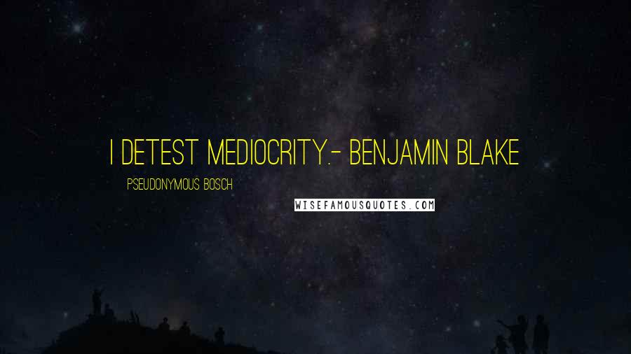 Pseudonymous Bosch Quotes: I detest mediocrity.- Benjamin Blake