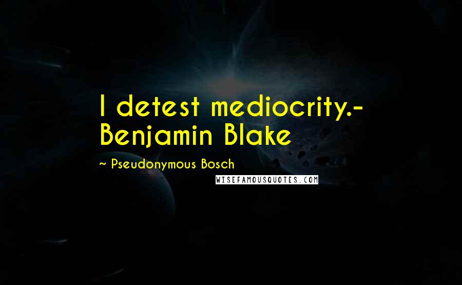 Pseudonymous Bosch Quotes: I detest mediocrity.- Benjamin Blake