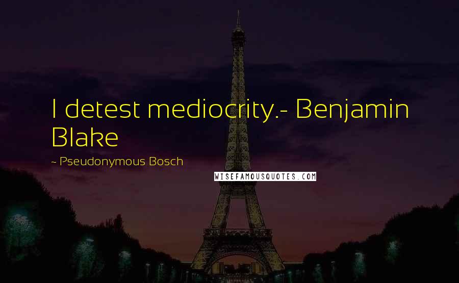 Pseudonymous Bosch Quotes: I detest mediocrity.- Benjamin Blake