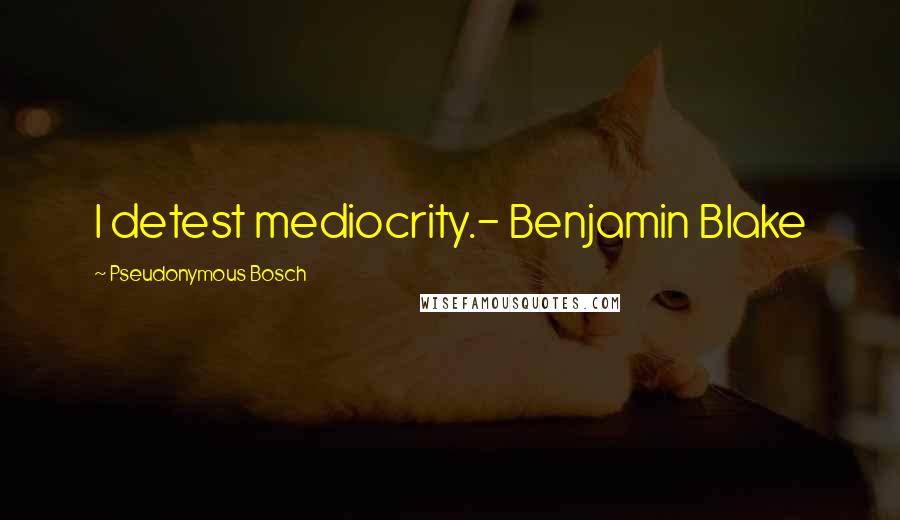 Pseudonymous Bosch Quotes: I detest mediocrity.- Benjamin Blake