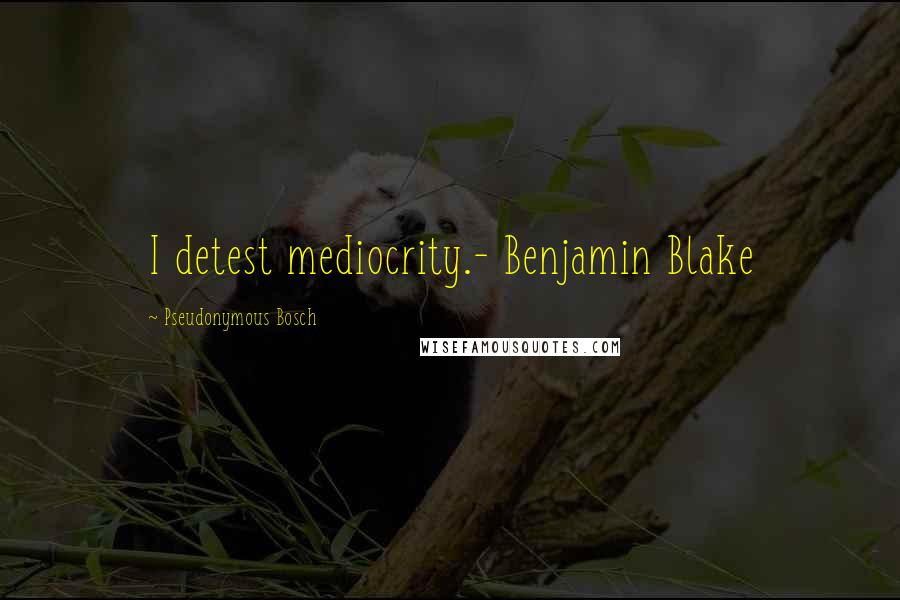 Pseudonymous Bosch Quotes: I detest mediocrity.- Benjamin Blake