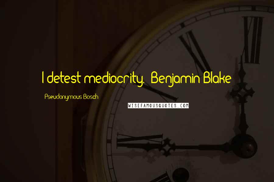 Pseudonymous Bosch Quotes: I detest mediocrity.- Benjamin Blake