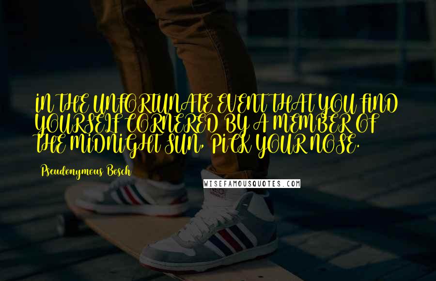 Pseudonymous Bosch Quotes: IN THE UNFORTUNATE EVENT THAT YOU FIND YOURSELF CORNERED BY A MEMBER OF THE MIDNIGHT SUN, PICK YOUR NOSE.