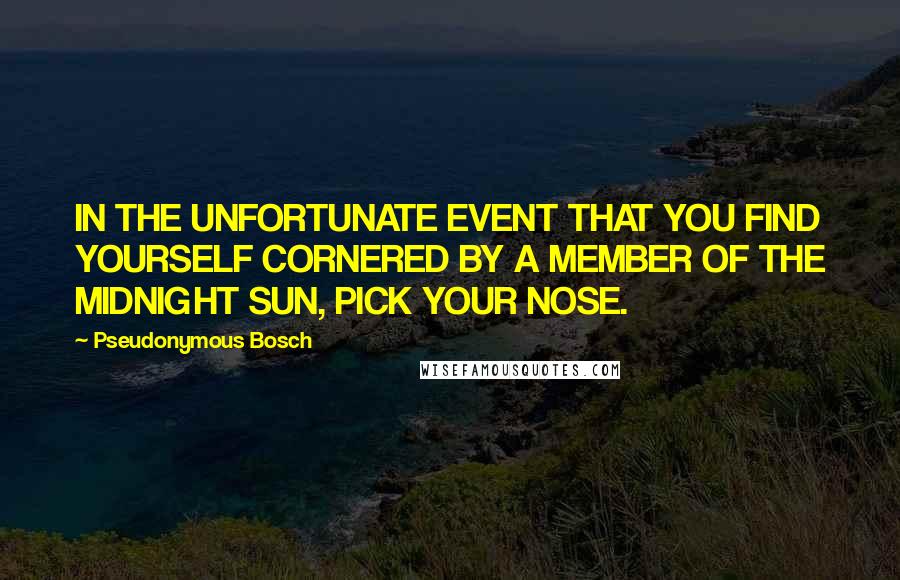 Pseudonymous Bosch Quotes: IN THE UNFORTUNATE EVENT THAT YOU FIND YOURSELF CORNERED BY A MEMBER OF THE MIDNIGHT SUN, PICK YOUR NOSE.