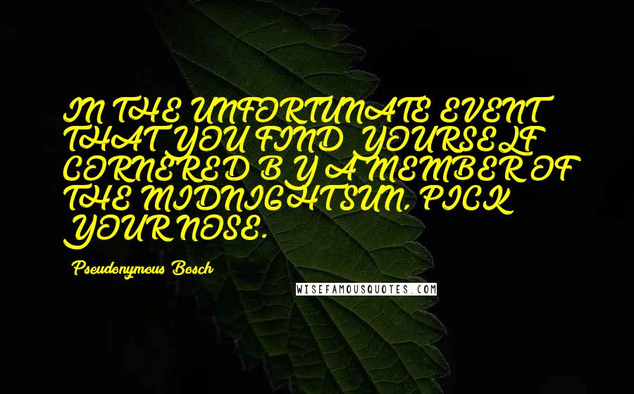 Pseudonymous Bosch Quotes: IN THE UNFORTUNATE EVENT THAT YOU FIND YOURSELF CORNERED BY A MEMBER OF THE MIDNIGHT SUN, PICK YOUR NOSE.