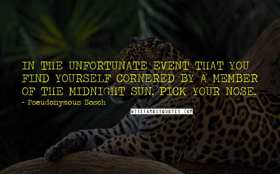 Pseudonymous Bosch Quotes: IN THE UNFORTUNATE EVENT THAT YOU FIND YOURSELF CORNERED BY A MEMBER OF THE MIDNIGHT SUN, PICK YOUR NOSE.