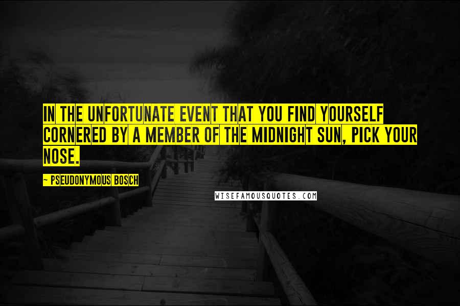 Pseudonymous Bosch Quotes: IN THE UNFORTUNATE EVENT THAT YOU FIND YOURSELF CORNERED BY A MEMBER OF THE MIDNIGHT SUN, PICK YOUR NOSE.