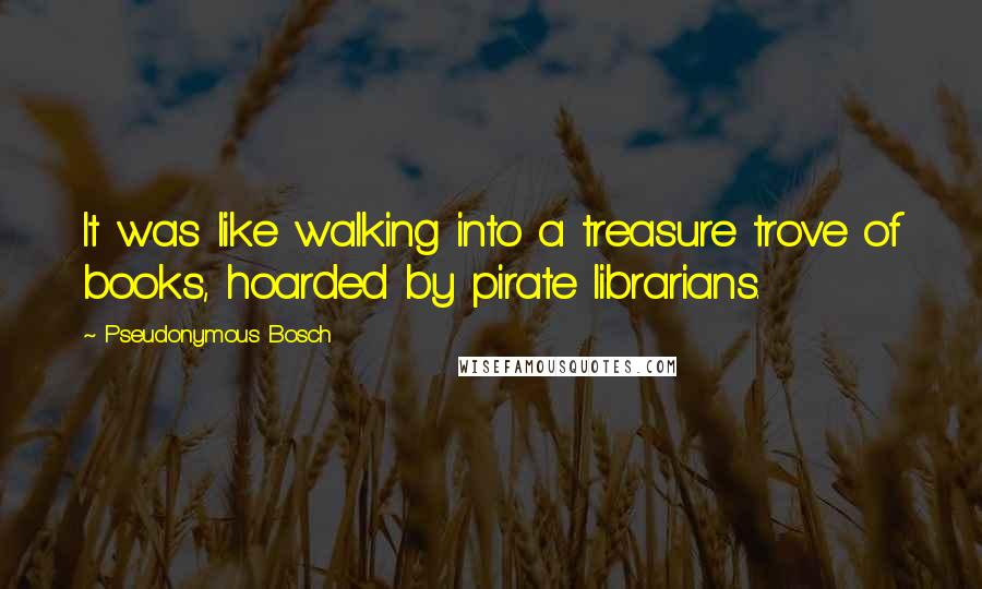 Pseudonymous Bosch Quotes: It was like walking into a treasure trove of books, hoarded by pirate librarians.