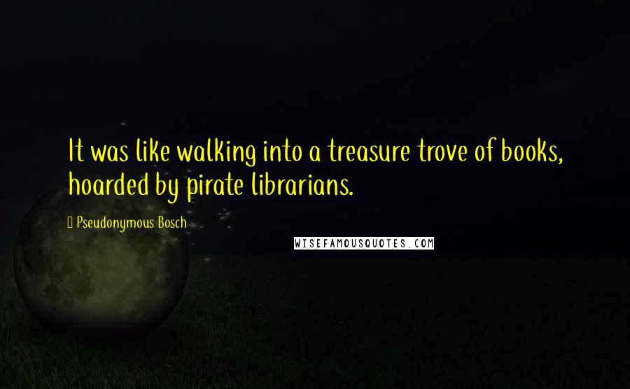 Pseudonymous Bosch Quotes: It was like walking into a treasure trove of books, hoarded by pirate librarians.