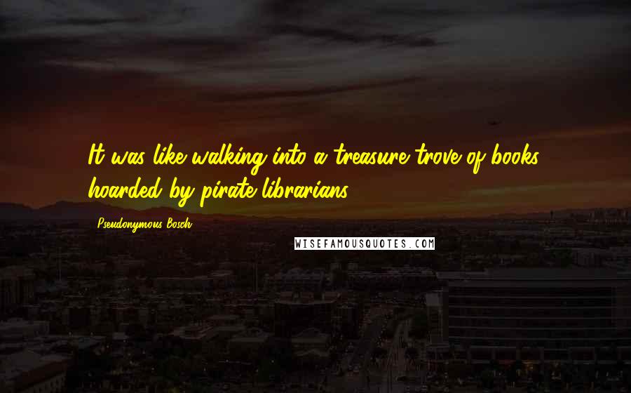 Pseudonymous Bosch Quotes: It was like walking into a treasure trove of books, hoarded by pirate librarians.