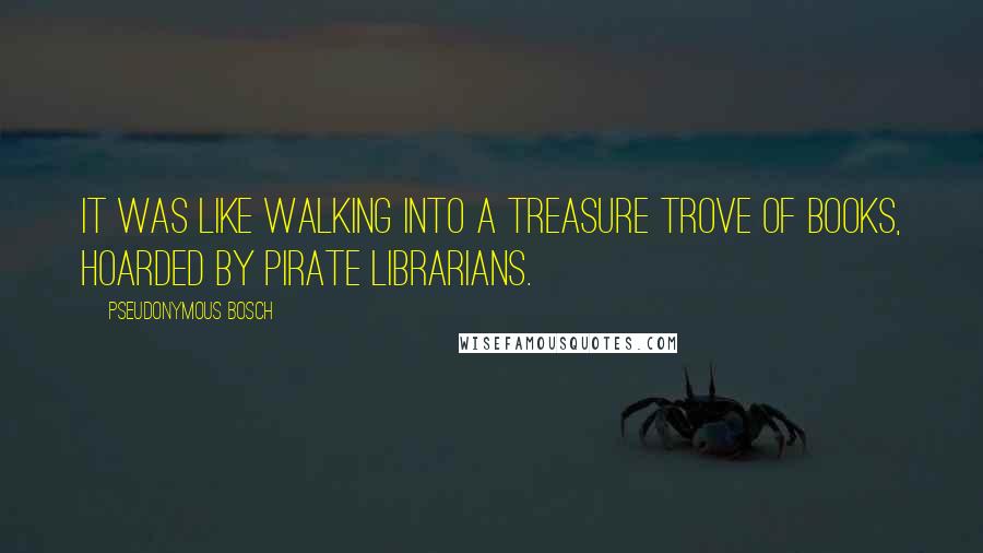 Pseudonymous Bosch Quotes: It was like walking into a treasure trove of books, hoarded by pirate librarians.