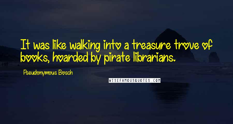 Pseudonymous Bosch Quotes: It was like walking into a treasure trove of books, hoarded by pirate librarians.