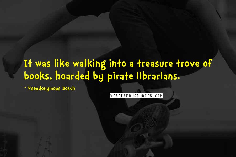 Pseudonymous Bosch Quotes: It was like walking into a treasure trove of books, hoarded by pirate librarians.