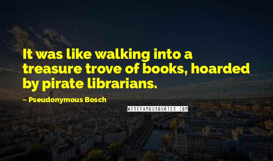 Pseudonymous Bosch Quotes: It was like walking into a treasure trove of books, hoarded by pirate librarians.