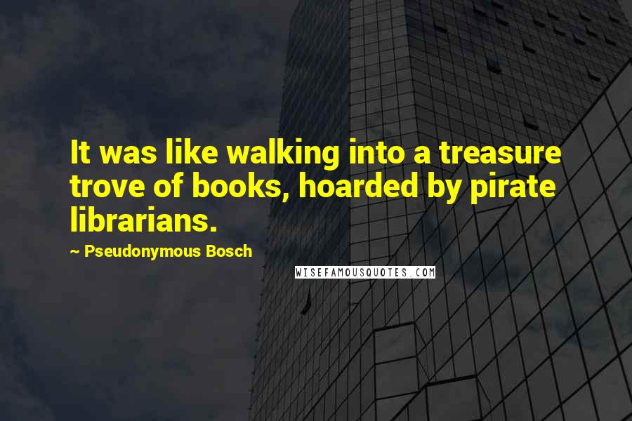 Pseudonymous Bosch Quotes: It was like walking into a treasure trove of books, hoarded by pirate librarians.