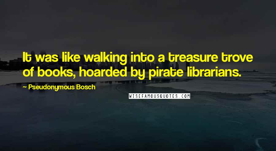 Pseudonymous Bosch Quotes: It was like walking into a treasure trove of books, hoarded by pirate librarians.