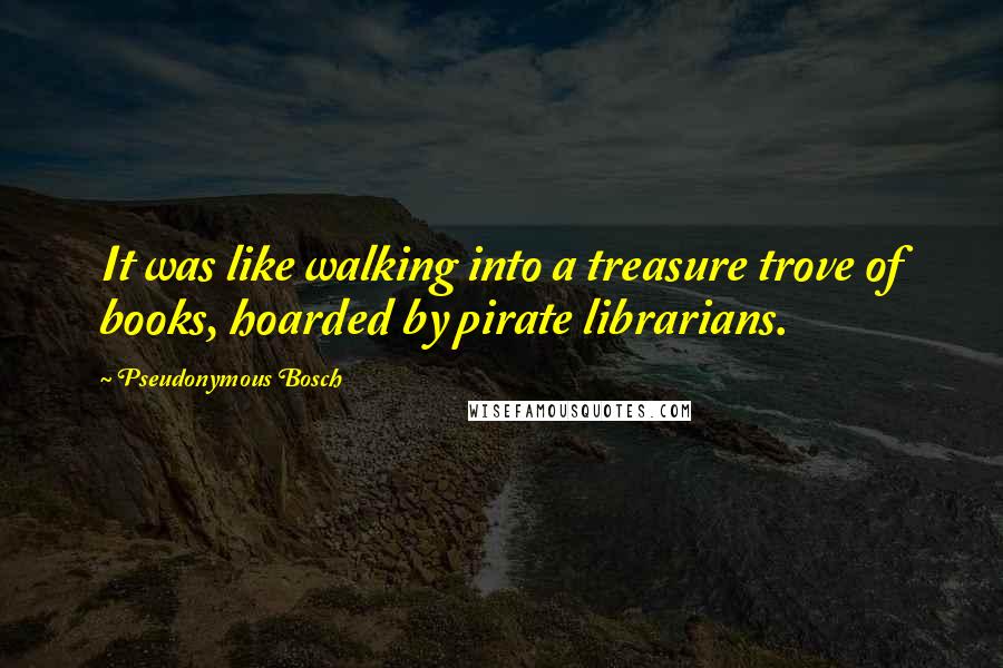 Pseudonymous Bosch Quotes: It was like walking into a treasure trove of books, hoarded by pirate librarians.