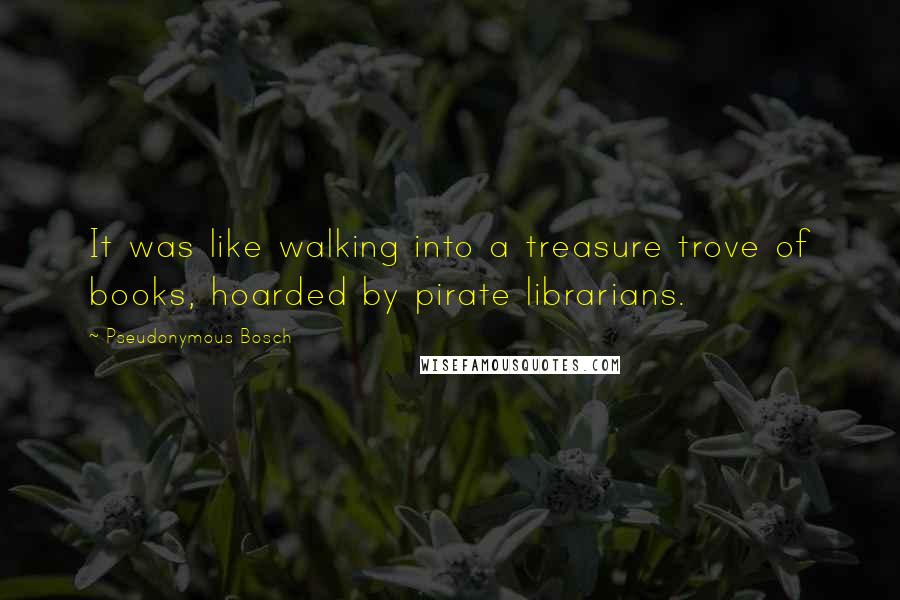 Pseudonymous Bosch Quotes: It was like walking into a treasure trove of books, hoarded by pirate librarians.