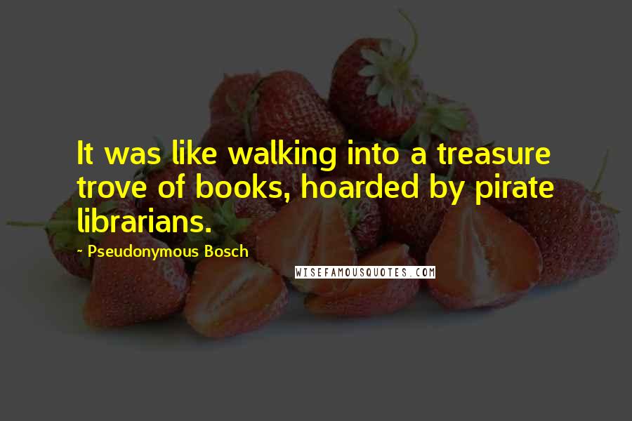 Pseudonymous Bosch Quotes: It was like walking into a treasure trove of books, hoarded by pirate librarians.